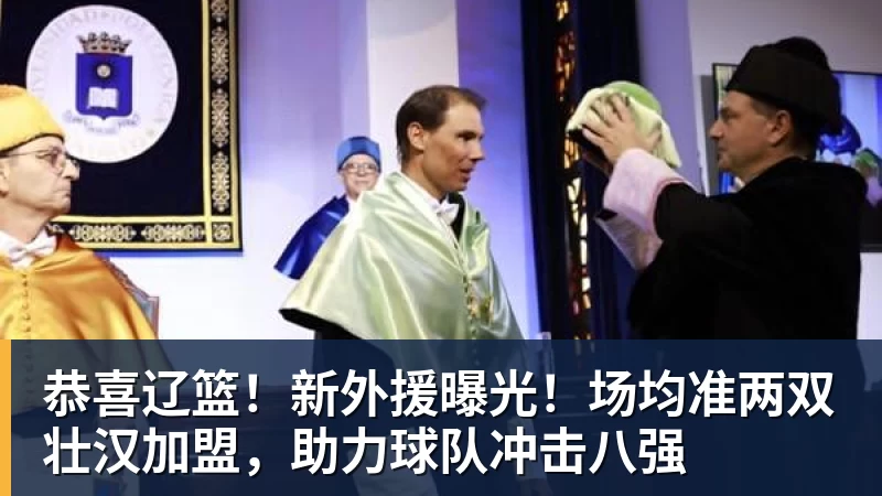 恭喜辽篮！新外援曝光！场均准两双壮汉加盟，助力球队冲击八强