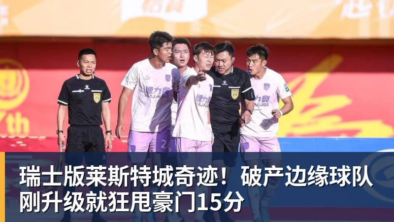 开云app官方在线入口瑞士版莱斯特城奇迹！破产边缘球队刚升级就狂甩豪门15分